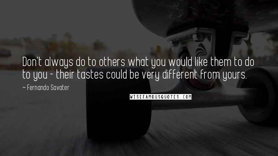 Fernando Savater Quotes: Don't always do to others what you would like them to do to you - their tastes could be very different from yours.