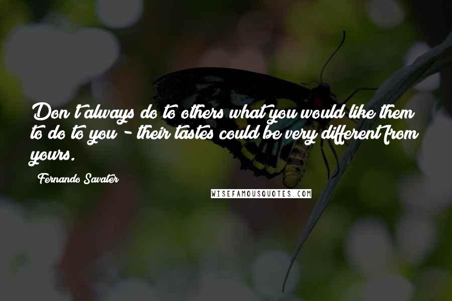 Fernando Savater Quotes: Don't always do to others what you would like them to do to you - their tastes could be very different from yours.