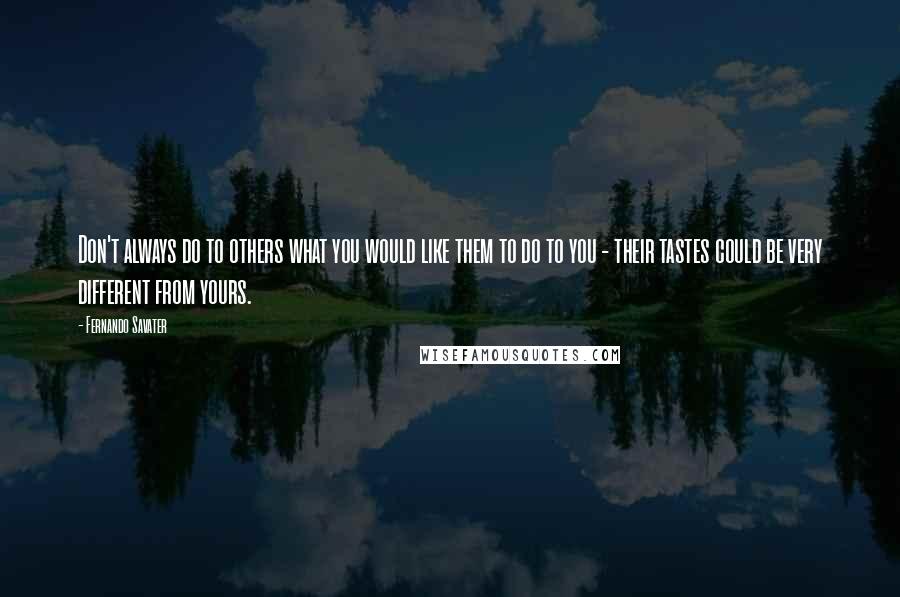 Fernando Savater Quotes: Don't always do to others what you would like them to do to you - their tastes could be very different from yours.