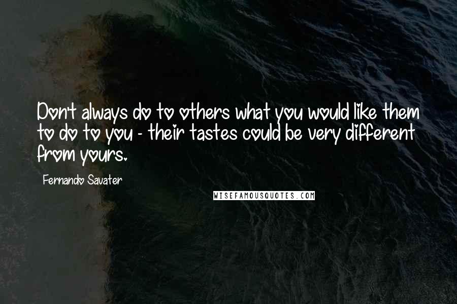 Fernando Savater Quotes: Don't always do to others what you would like them to do to you - their tastes could be very different from yours.