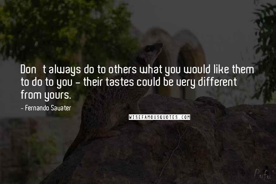 Fernando Savater Quotes: Don't always do to others what you would like them to do to you - their tastes could be very different from yours.