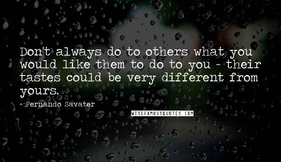 Fernando Savater Quotes: Don't always do to others what you would like them to do to you - their tastes could be very different from yours.