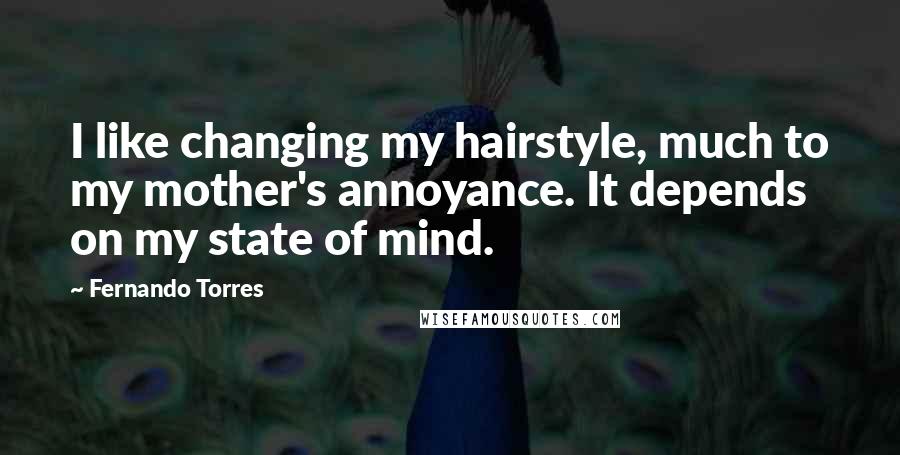 Fernando Torres Quotes: I like changing my hairstyle, much to my mother's annoyance. It depends on my state of mind.