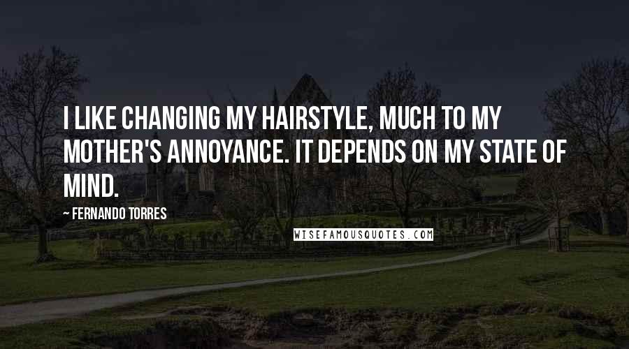 Fernando Torres Quotes: I like changing my hairstyle, much to my mother's annoyance. It depends on my state of mind.
