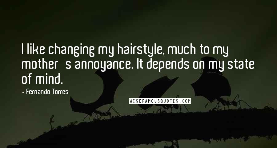 Fernando Torres Quotes: I like changing my hairstyle, much to my mother's annoyance. It depends on my state of mind.