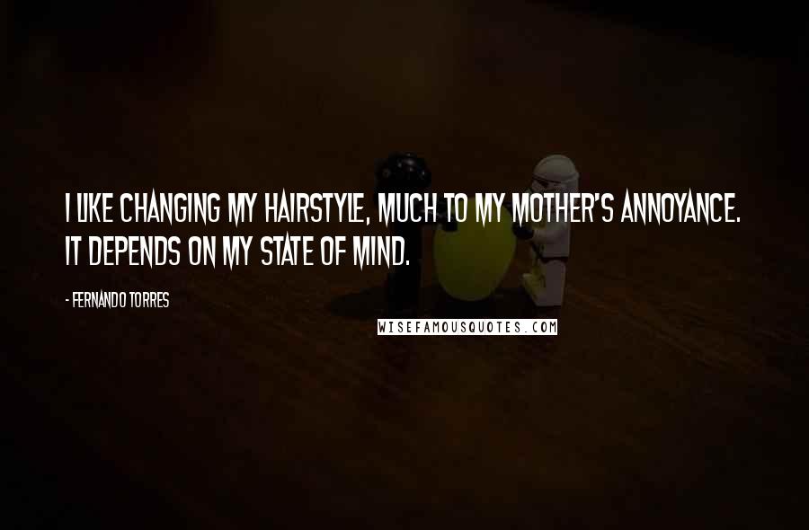 Fernando Torres Quotes: I like changing my hairstyle, much to my mother's annoyance. It depends on my state of mind.