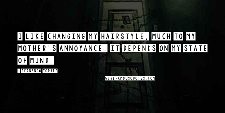 Fernando Torres Quotes: I like changing my hairstyle, much to my mother's annoyance. It depends on my state of mind.