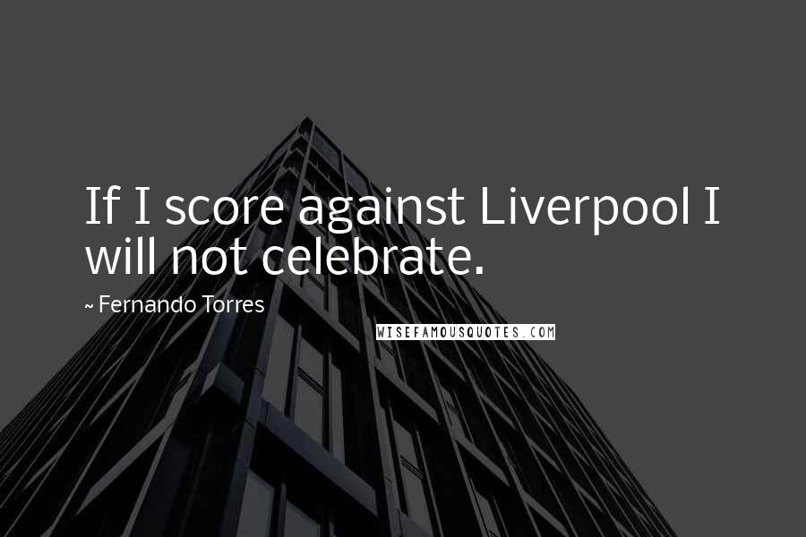 Fernando Torres Quotes: If I score against Liverpool I will not celebrate.
