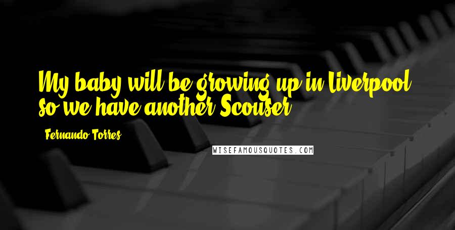Fernando Torres Quotes: My baby will be growing up in Liverpool, so we have another Scouser.