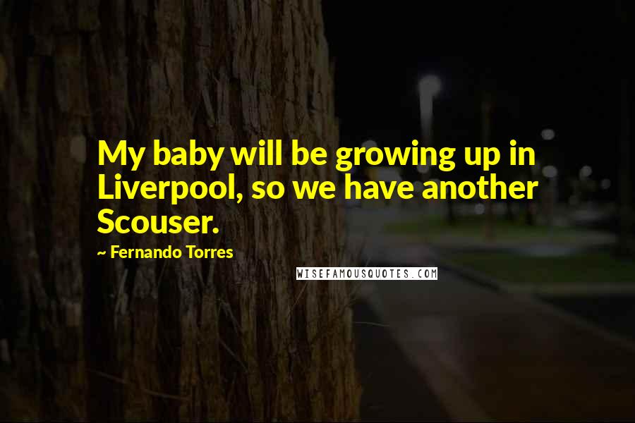 Fernando Torres Quotes: My baby will be growing up in Liverpool, so we have another Scouser.