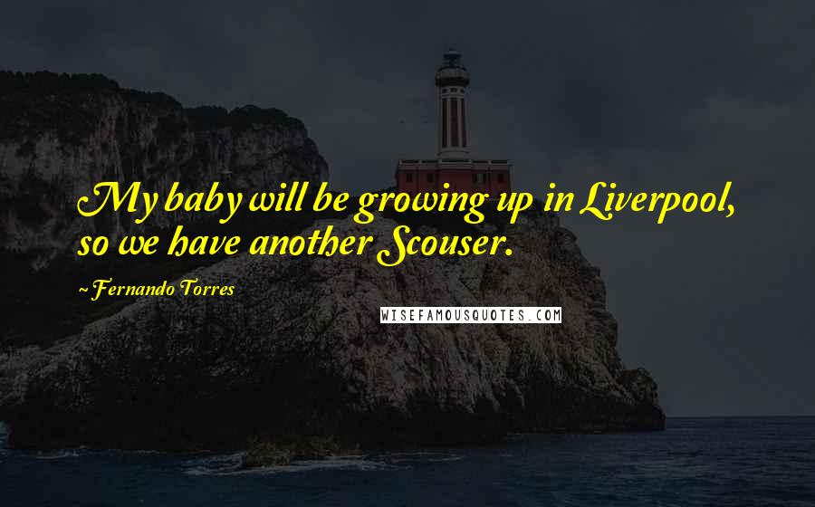 Fernando Torres Quotes: My baby will be growing up in Liverpool, so we have another Scouser.