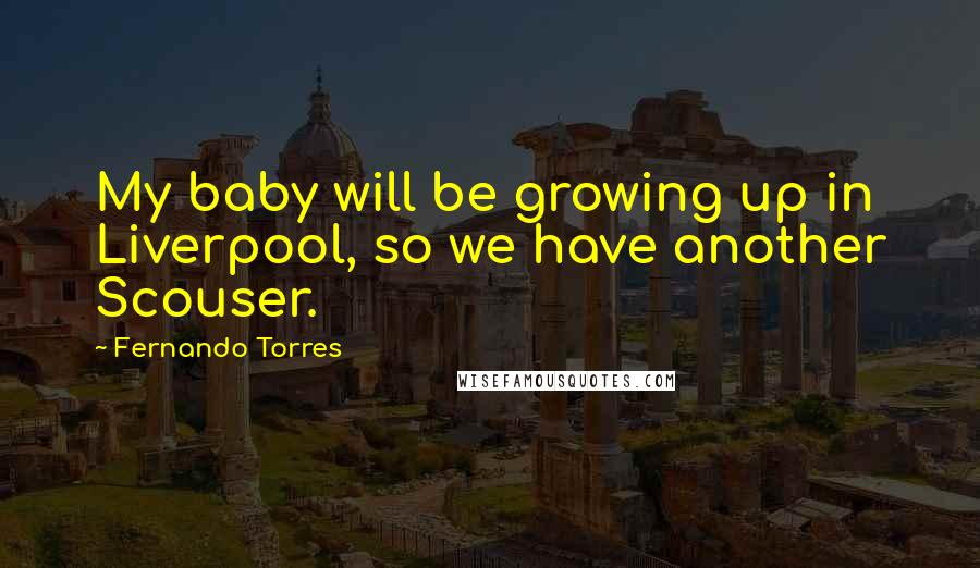 Fernando Torres Quotes: My baby will be growing up in Liverpool, so we have another Scouser.
