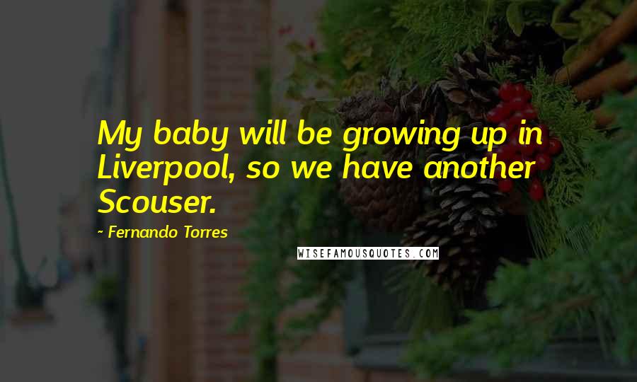 Fernando Torres Quotes: My baby will be growing up in Liverpool, so we have another Scouser.