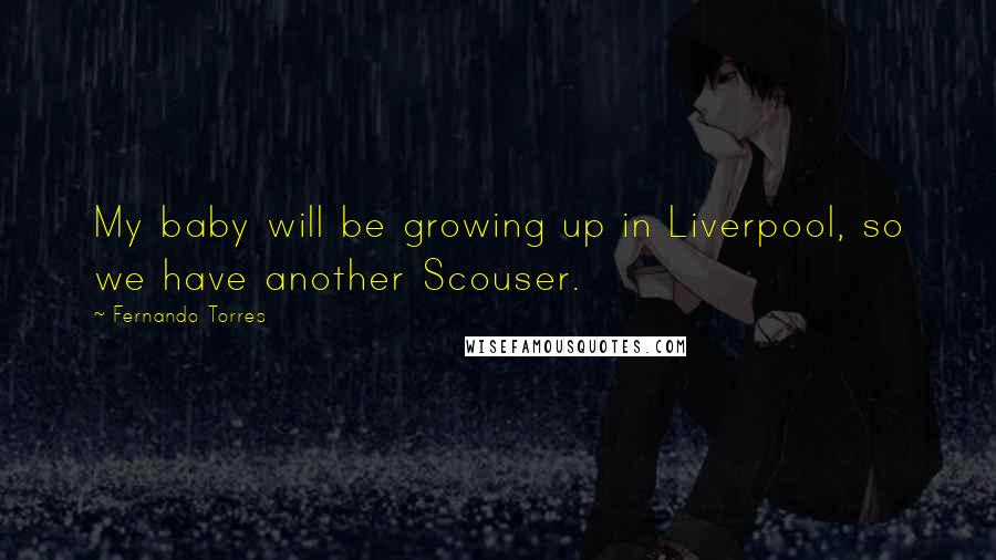 Fernando Torres Quotes: My baby will be growing up in Liverpool, so we have another Scouser.