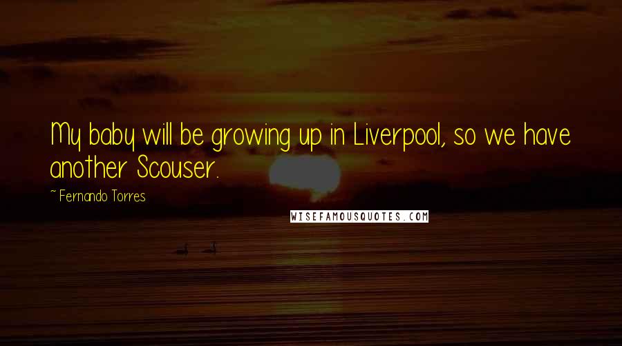 Fernando Torres Quotes: My baby will be growing up in Liverpool, so we have another Scouser.