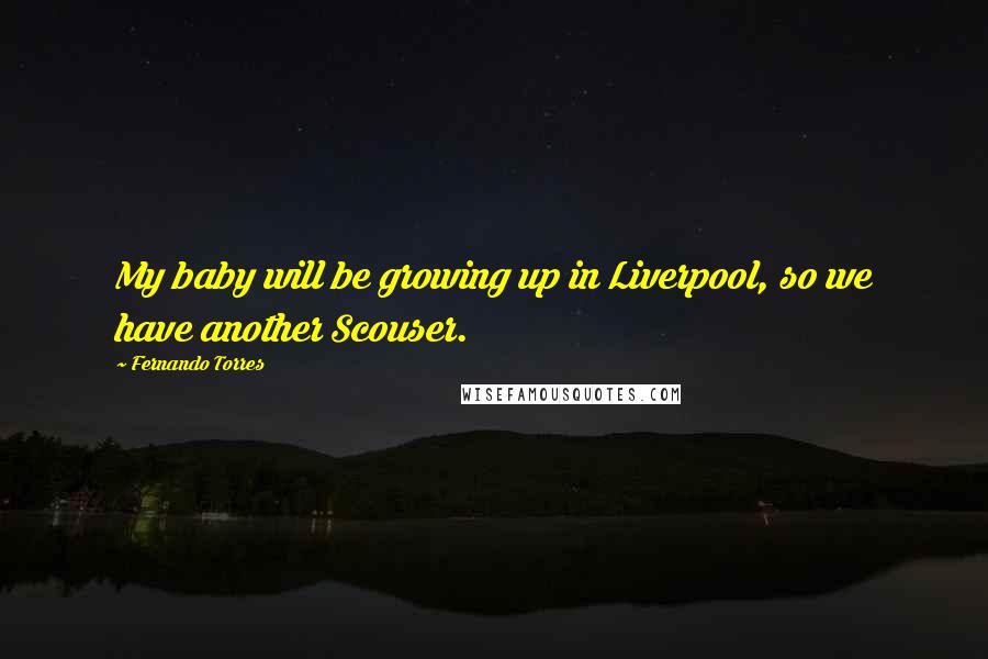 Fernando Torres Quotes: My baby will be growing up in Liverpool, so we have another Scouser.