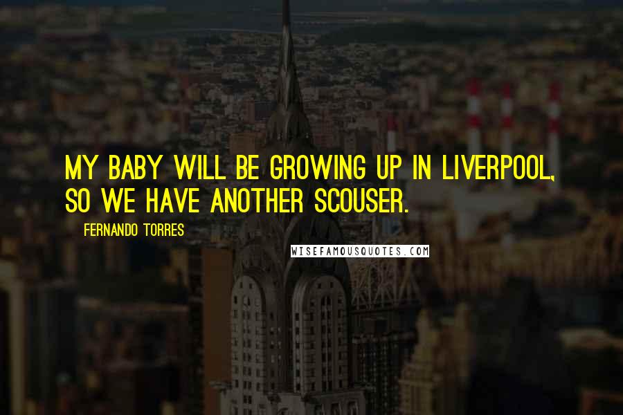 Fernando Torres Quotes: My baby will be growing up in Liverpool, so we have another Scouser.