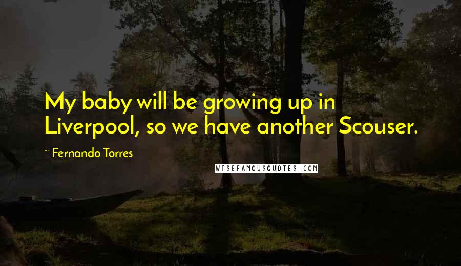 Fernando Torres Quotes: My baby will be growing up in Liverpool, so we have another Scouser.