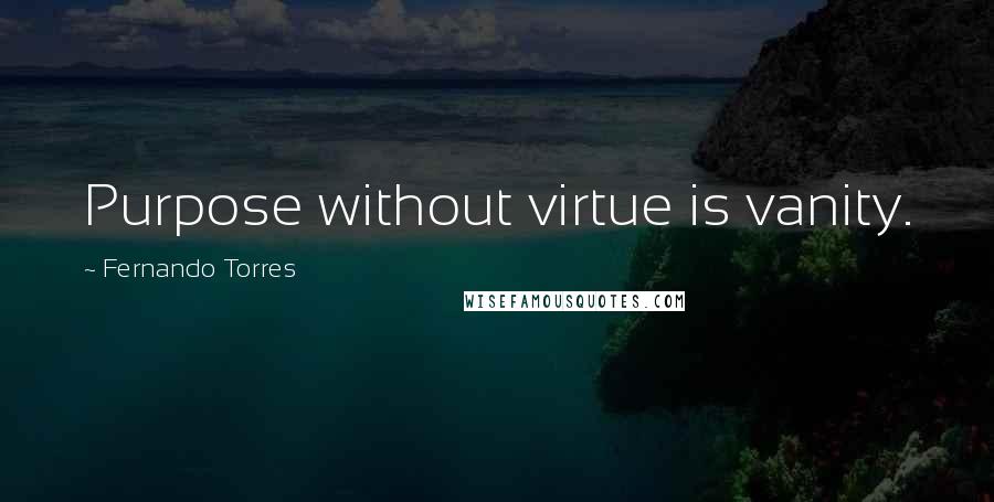 Fernando Torres Quotes: Purpose without virtue is vanity.