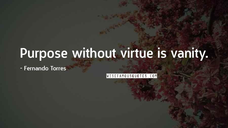 Fernando Torres Quotes: Purpose without virtue is vanity.