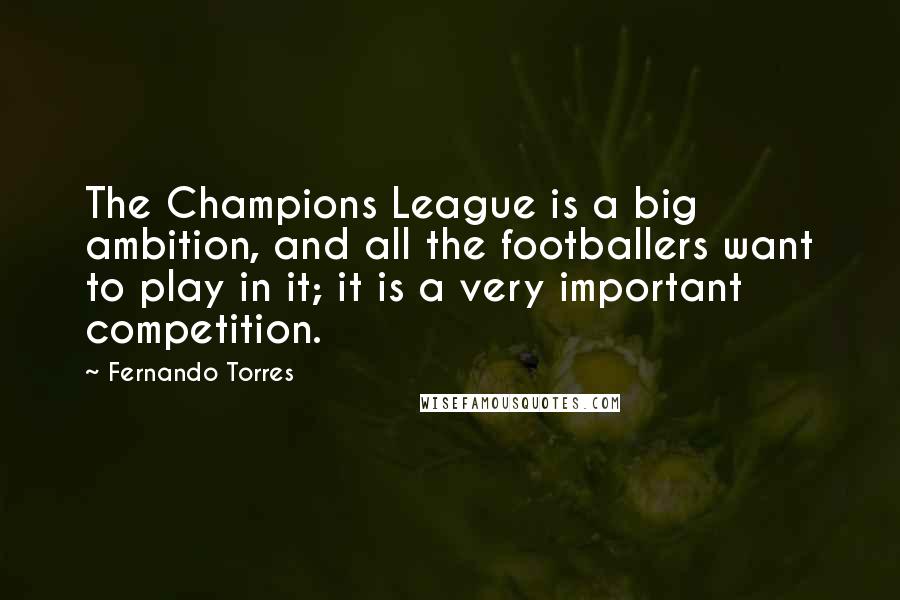 Fernando Torres Quotes: The Champions League is a big ambition, and all the footballers want to play in it; it is a very important competition.