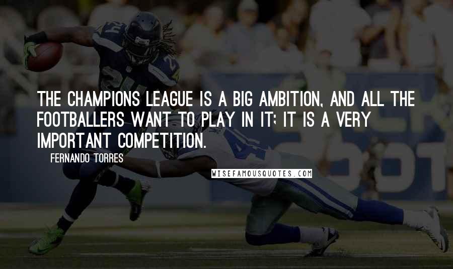 Fernando Torres Quotes: The Champions League is a big ambition, and all the footballers want to play in it; it is a very important competition.