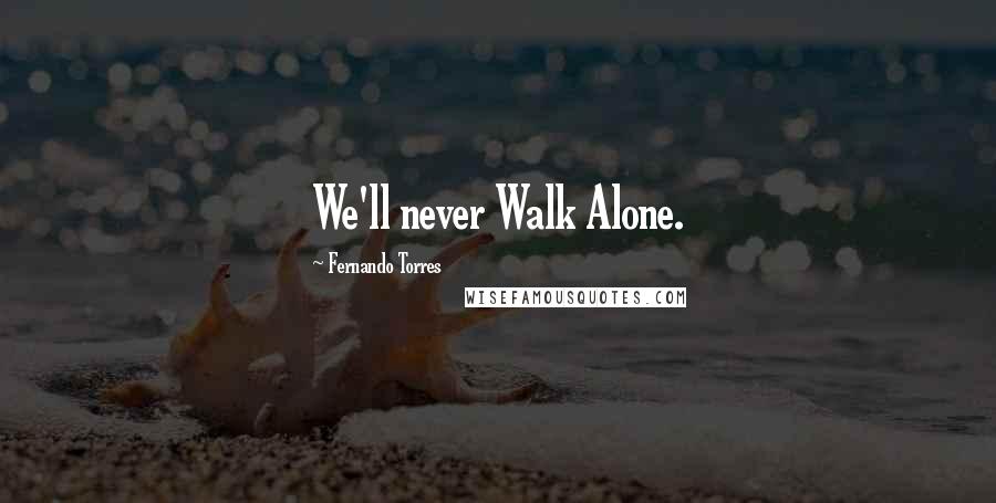 Fernando Torres Quotes: We'll never Walk Alone.