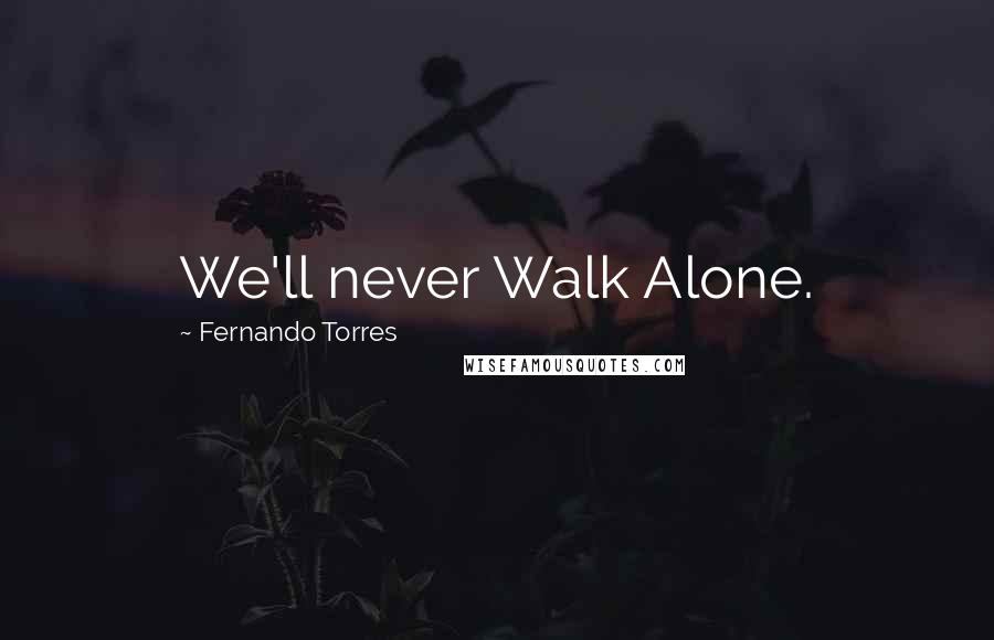 Fernando Torres Quotes: We'll never Walk Alone.