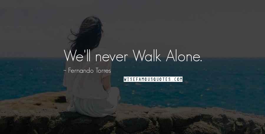 Fernando Torres Quotes: We'll never Walk Alone.