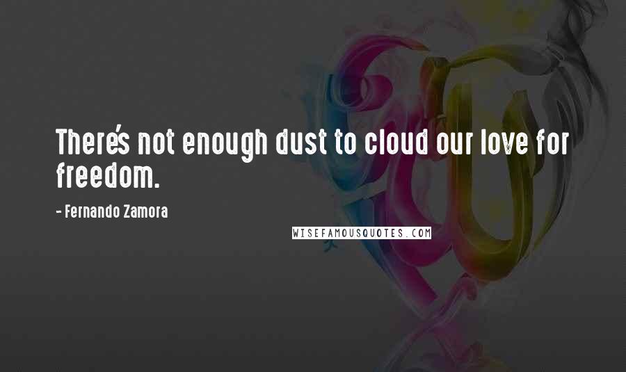 Fernando Zamora Quotes: There's not enough dust to cloud our love for freedom.