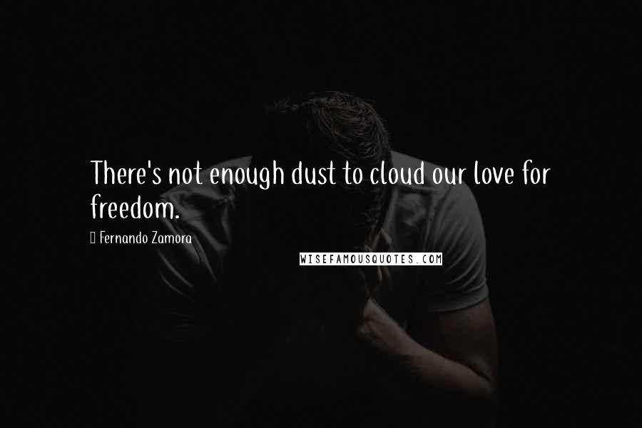 Fernando Zamora Quotes: There's not enough dust to cloud our love for freedom.