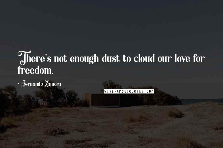 Fernando Zamora Quotes: There's not enough dust to cloud our love for freedom.