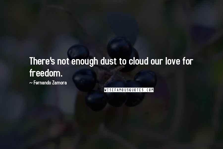 Fernando Zamora Quotes: There's not enough dust to cloud our love for freedom.