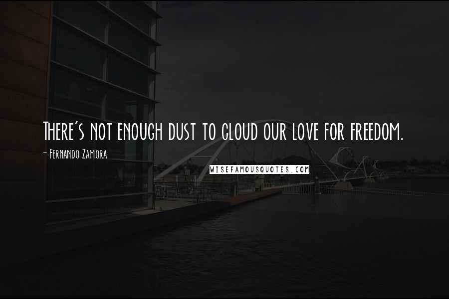 Fernando Zamora Quotes: There's not enough dust to cloud our love for freedom.