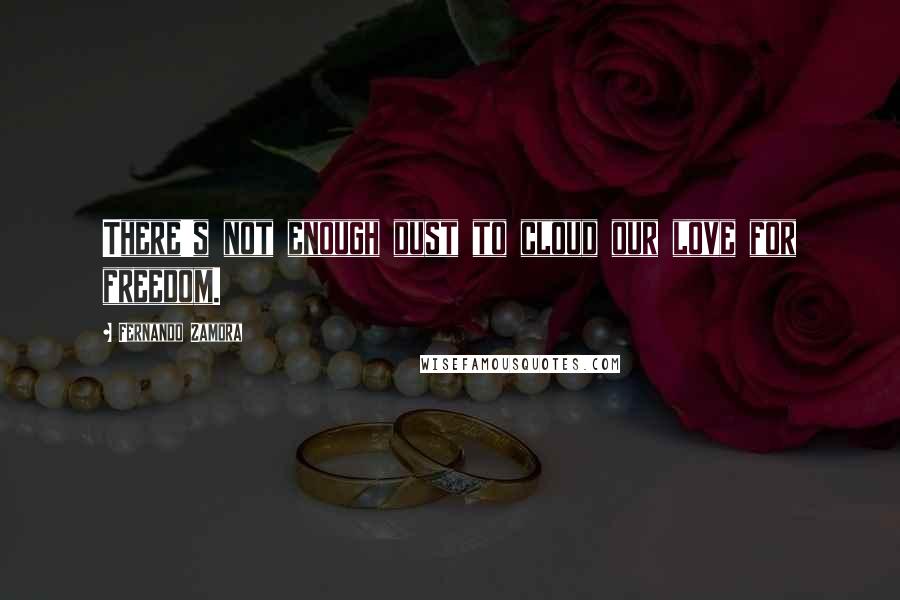 Fernando Zamora Quotes: There's not enough dust to cloud our love for freedom.