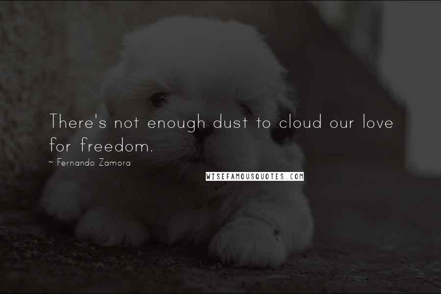 Fernando Zamora Quotes: There's not enough dust to cloud our love for freedom.