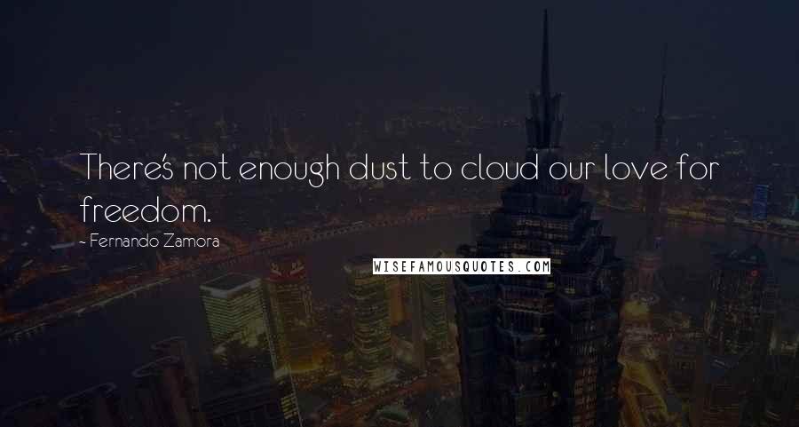 Fernando Zamora Quotes: There's not enough dust to cloud our love for freedom.