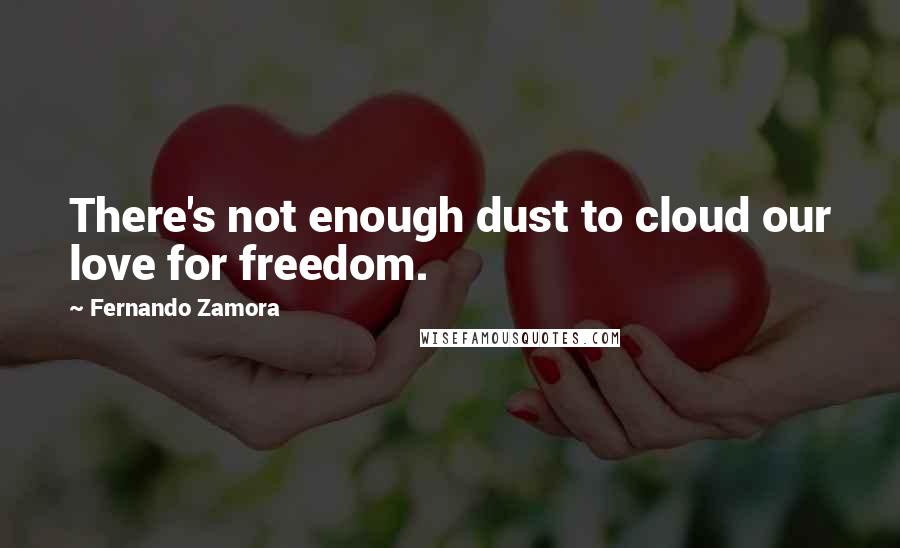 Fernando Zamora Quotes: There's not enough dust to cloud our love for freedom.