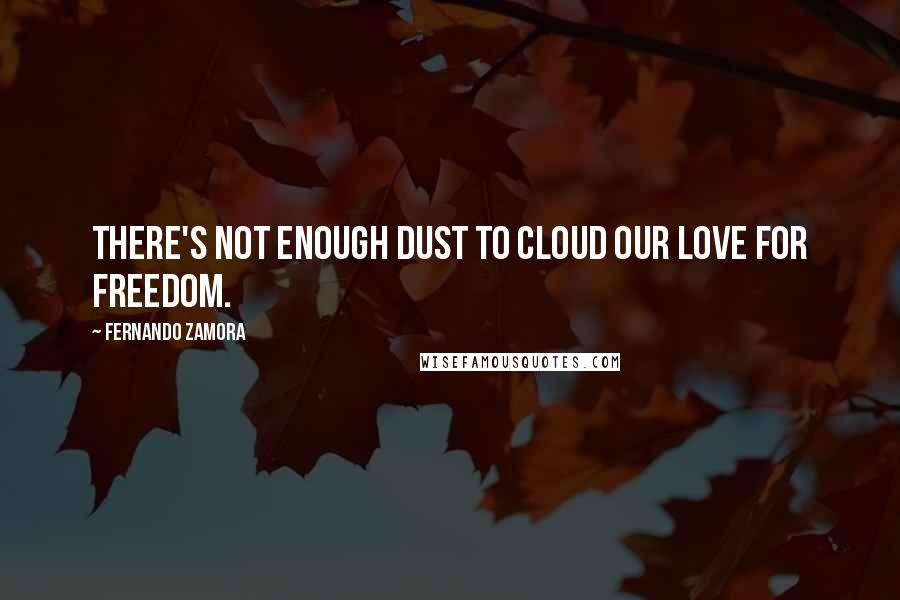 Fernando Zamora Quotes: There's not enough dust to cloud our love for freedom.