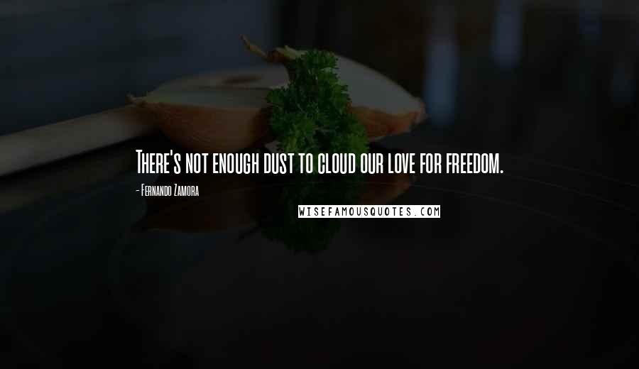 Fernando Zamora Quotes: There's not enough dust to cloud our love for freedom.