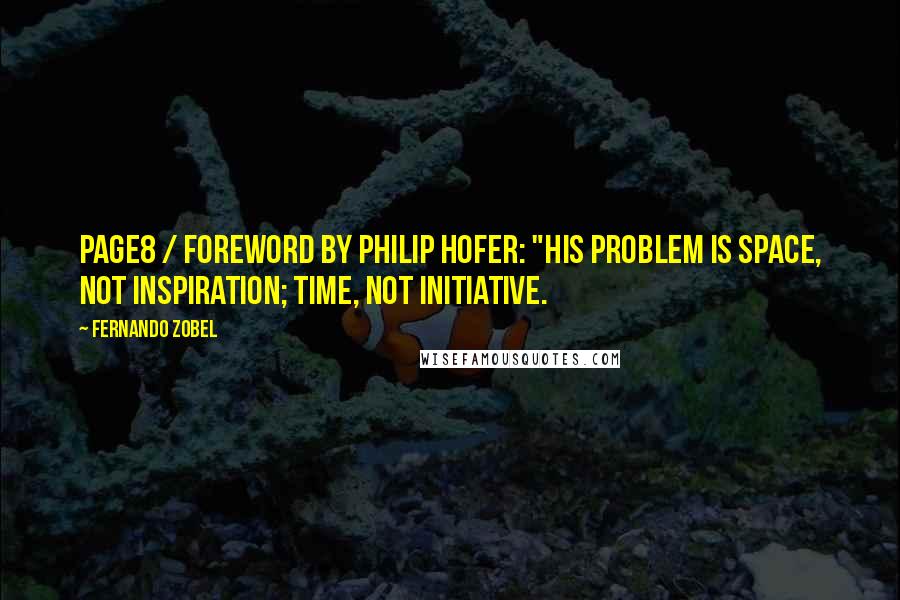 Fernando Zobel Quotes: Page8 / FOREWORD by Philip Hofer: "His problem is space, not inspiration; time, not initiative.