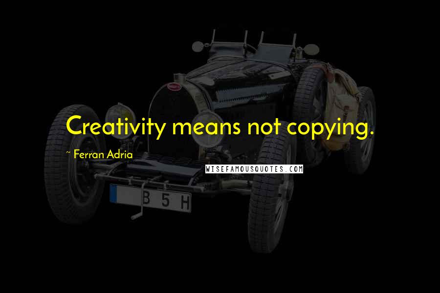 Ferran Adria Quotes: Creativity means not copying.