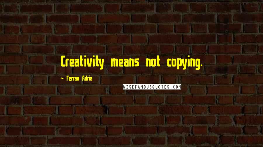 Ferran Adria Quotes: Creativity means not copying.