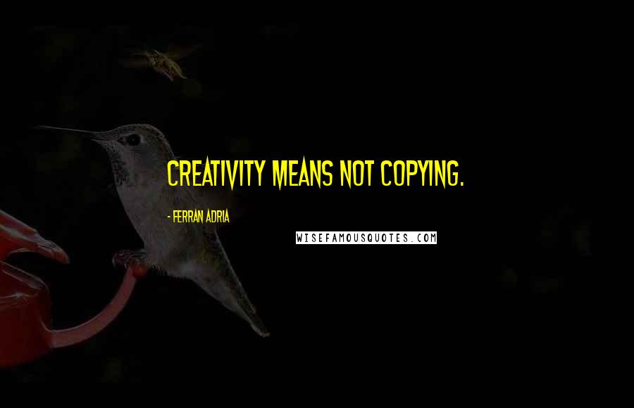 Ferran Adria Quotes: Creativity means not copying.