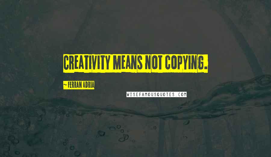 Ferran Adria Quotes: Creativity means not copying.