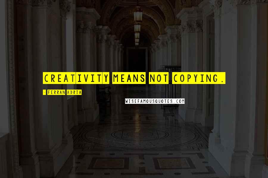 Ferran Adria Quotes: Creativity means not copying.