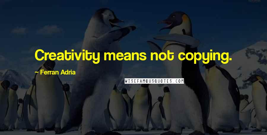 Ferran Adria Quotes: Creativity means not copying.