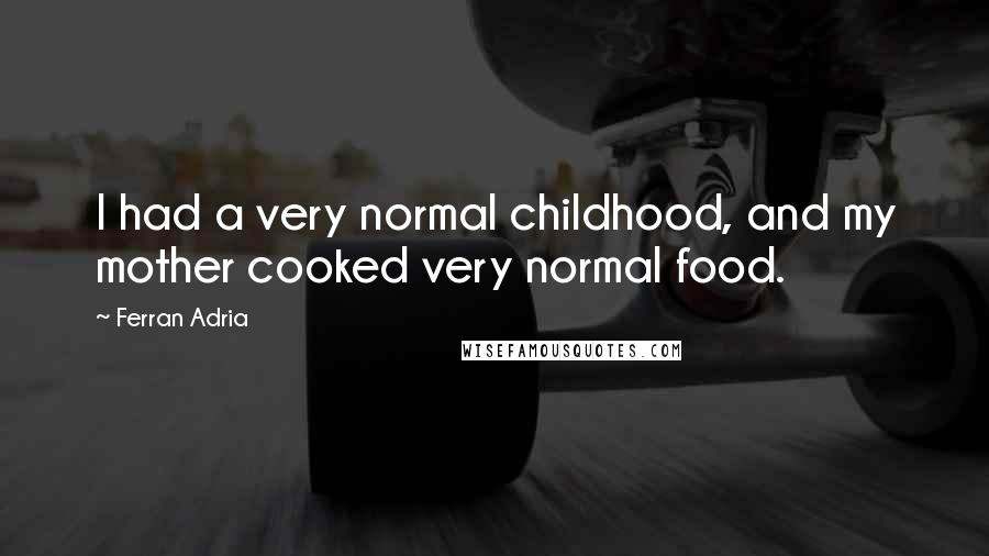 Ferran Adria Quotes: I had a very normal childhood, and my mother cooked very normal food.