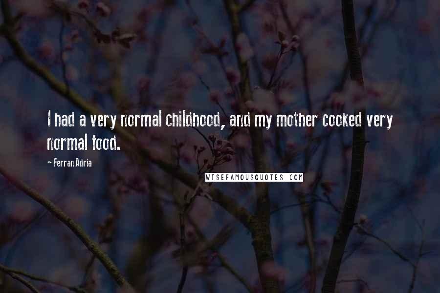 Ferran Adria Quotes: I had a very normal childhood, and my mother cooked very normal food.