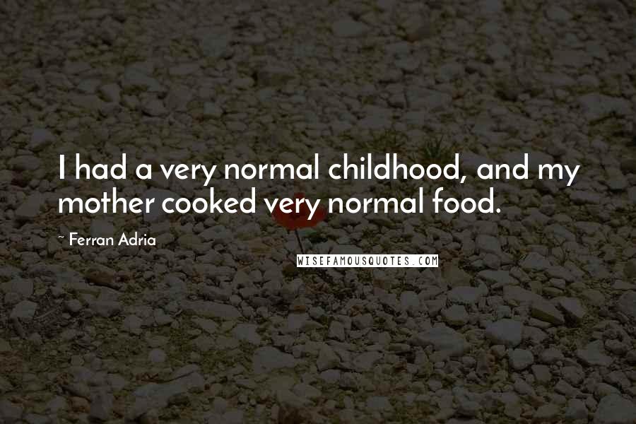 Ferran Adria Quotes: I had a very normal childhood, and my mother cooked very normal food.